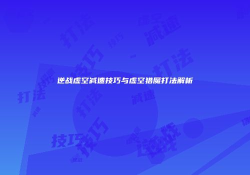 逆战虚空减速技巧与虚空猎魔打法解析