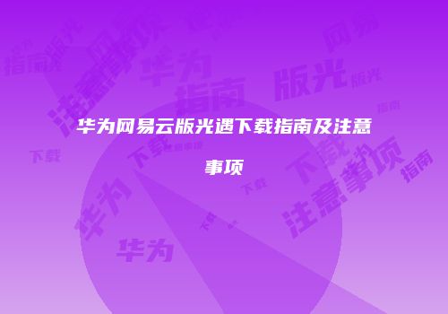 华为网易云版光遇下载指南及注意事项