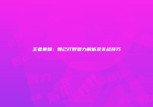 王者荣耀：妲己打野潜力解析及实战技巧