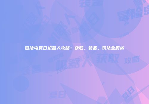 冒险岛夏日机器人攻略：获取、装备、玩法全解析