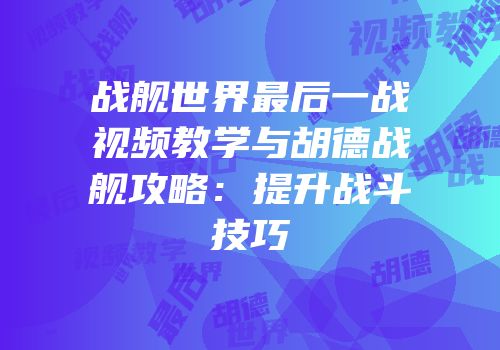 战舰世界最后一战视频教学与胡德战舰攻略：提升战斗技巧