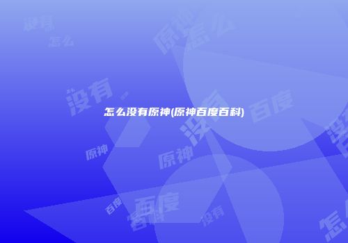 怎么没有原神(原神百度百科)