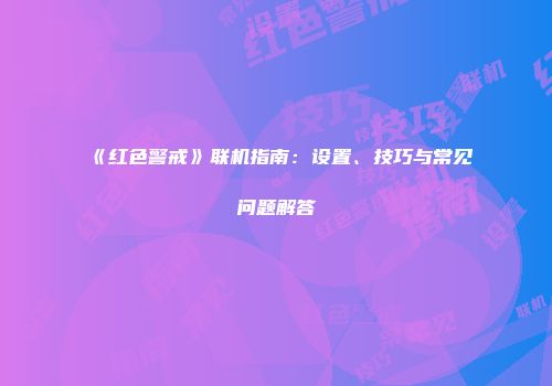 《红色警戒》联机指南：设置、技巧与常见问题解答