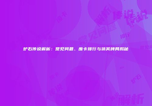 炉石传说解析：常见问题、废卡排行与搞笑牌局揭秘