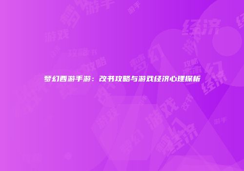 梦幻西游手游：改书攻略与游戏经济心理探析