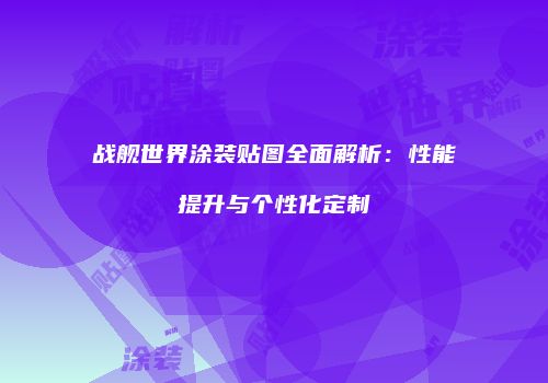战舰世界涂装贴图全面解析：性能提升与个性化定制
