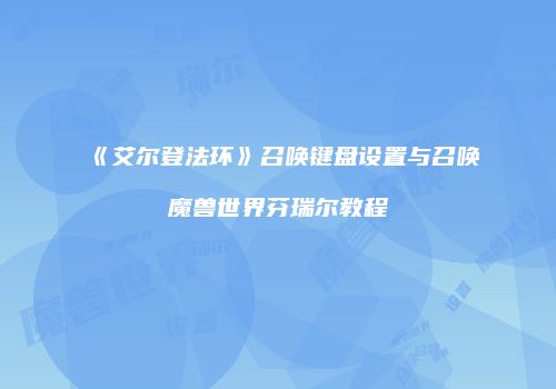 《艾尔登法环》召唤键盘设置与召唤魔兽世界芬瑞尔教程