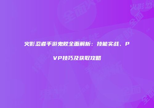火影忍者手游鬼鲛全面解析：技能实战、PVP技巧及获取攻略