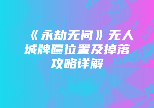 《永劫无间》无人城牌匾位置及掉落攻略详解