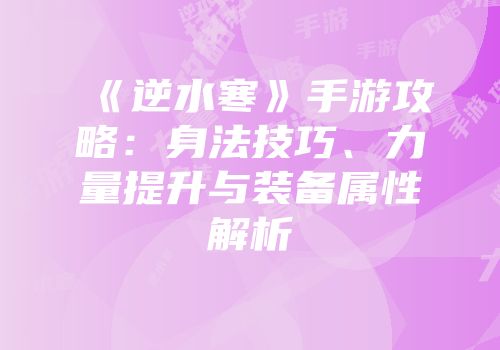 《逆水寒》手游攻略：身法技巧、力量提升与装备属性解析