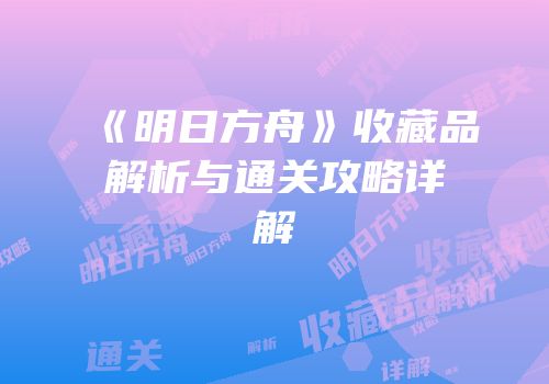 《明日方舟》收藏品解析与通关攻略详解