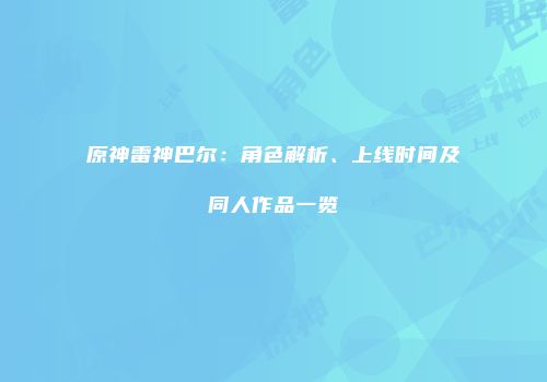 原神雷神巴尔：角色解析、上线时间及同人作品一览