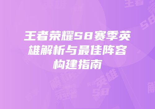 王者荣耀S8赛季英雄解析与最佳阵容构建指南