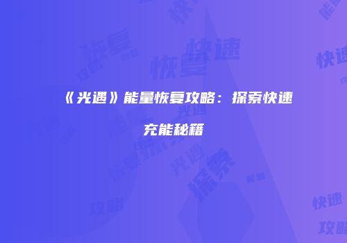 《光遇》能量恢复攻略：探索快速充能秘籍