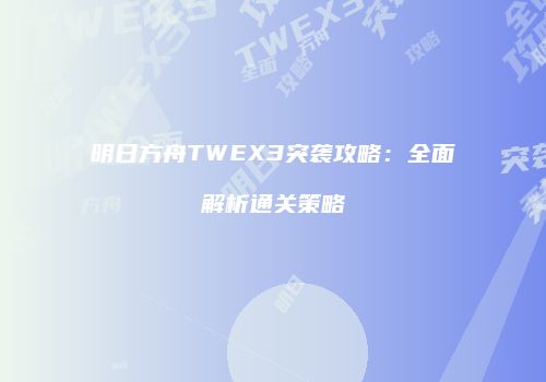 明日方舟TWEX3突袭攻略：全面解析通关策略