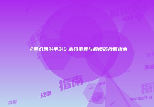 《梦幻西游手游》密码重置与解锁码找回指南