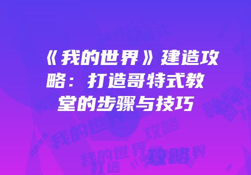 《我的世界》建造攻略：打造哥特式教堂的步骤与技巧