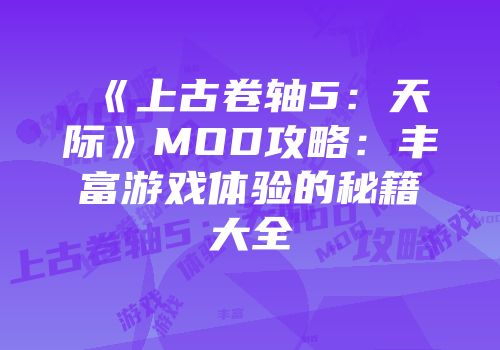 《上古卷轴5：天际》MOD攻略：丰富游戏体验的秘籍大全