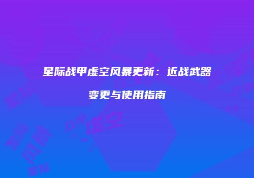 星际战甲虚空风暴更新：近战武器变更与使用指南
