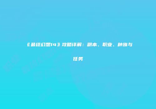 《最终幻想14》攻略详解：副本、职业、种族与任务