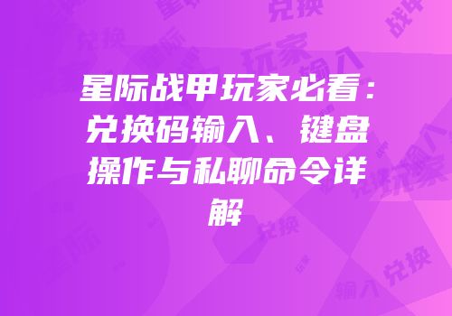 星际战甲玩家必看：兑换码输入、键盘操作与私聊命令详解
