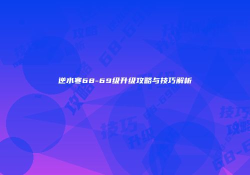 逆水寒68-69级升级攻略与技巧解析