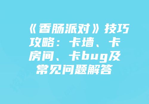 《香肠派对》技巧攻略：卡墙、卡房间、卡bug及常见问题解答