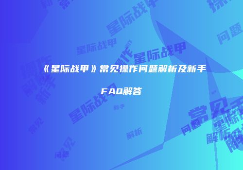《星际战甲》常见操作问题解析及新手FAQ解答