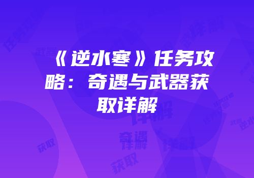 《逆水寒》任务攻略：奇遇与武器获取详解
