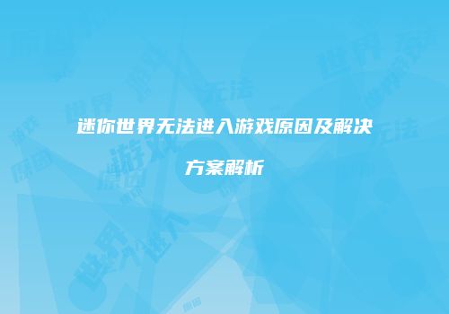 迷你世界无法进入游戏原因及解决方案解析
