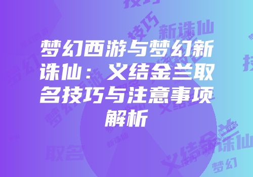 梦幻西游与梦幻新诛仙：义结金兰取名技巧与注意事项解析