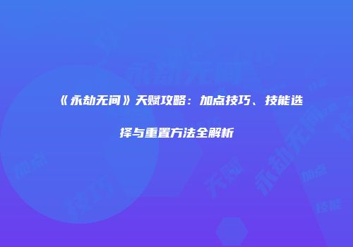 《永劫无间》天赋攻略：加点技巧、技能选择与重置方法全解析