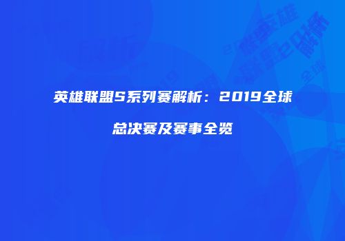 英雄联盟S系列赛解析：2019全球总决赛及赛事全览