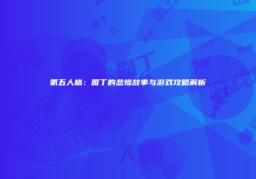 第五人格：园丁的悲惨故事与游戏攻略解析