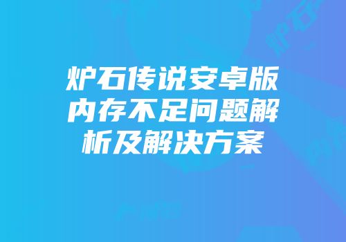 炉石传说安卓版内存不足问题解析及解决方案