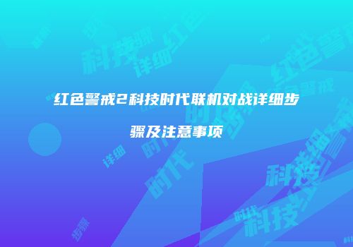 红色警戒2科技时代联机对战详细步骤及注意事项