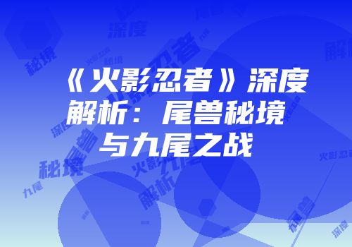 《火影忍者》深度解析：尾兽秘境与九尾之战