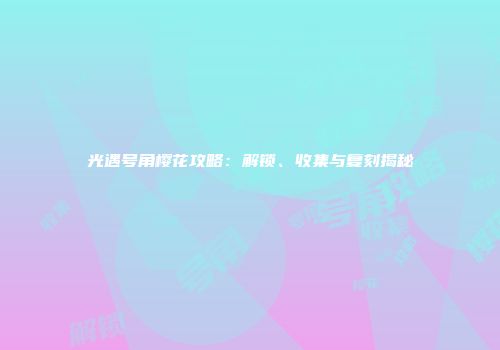 光遇号角樱花攻略：解锁、收集与复刻揭秘