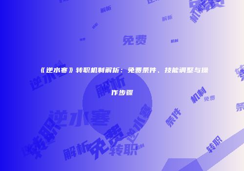《逆水寒》转职机制解析：免费条件、技能调整与操作步骤