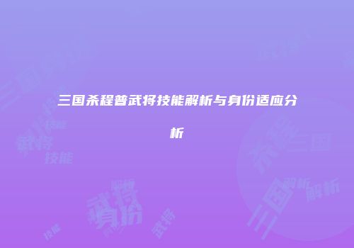 三国杀程普武将技能解析与身份适应分析