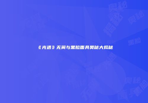 《光遇》无翼与黑脸面具奥秘大揭秘