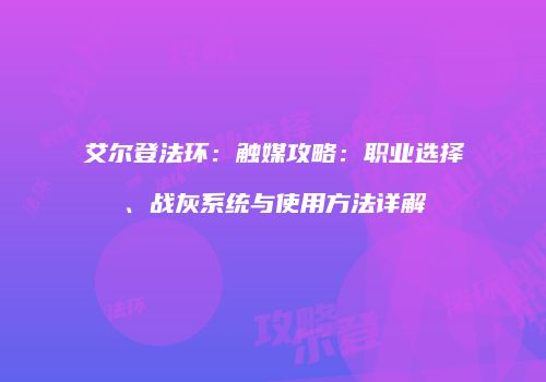 艾尔登法环：触媒攻略：职业选择、战灰系统与使用方法详解