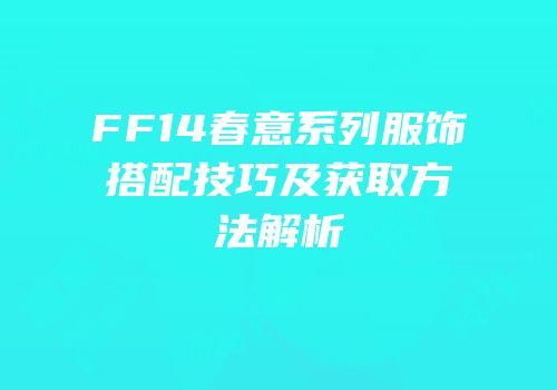 FF14春意系列服饰搭配技巧及获取方法解析
