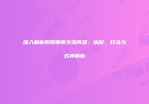 深入解析阴阳师雨火流阵容：搭配、打法与式神解析