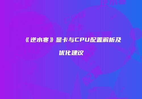 《逆水寒》显卡与CPU配置解析及优化建议