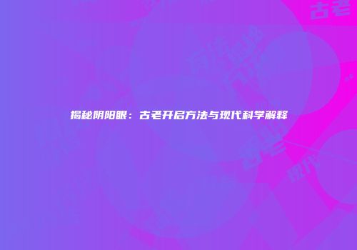 揭秘阴阳眼：古老开启方法与现代科学解释