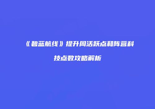 《碧蓝航线》提升周活跃点和阵营科技点数攻略解析
