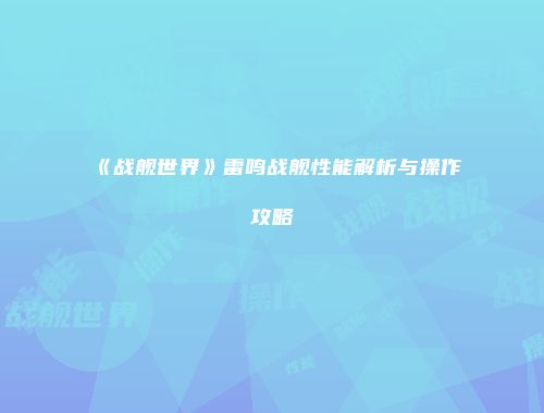 《战舰世界》雷鸣战舰性能解析与操作攻略