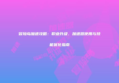 冒险岛加速攻略：职业升级、加速器使用与技能优化指南