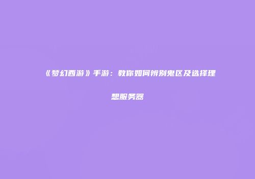 《梦幻西游》手游：教你如何辨别鬼区及选择理想服务器